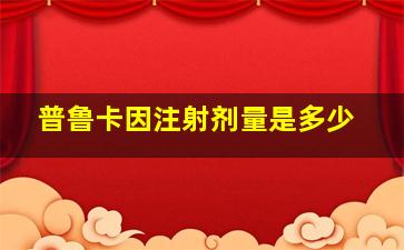 普鲁卡因注射剂量是多少