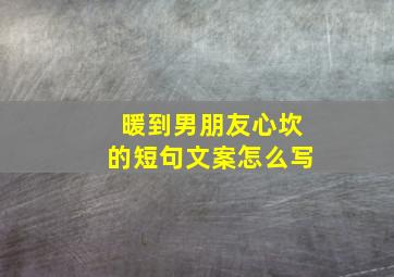 暖到男朋友心坎的短句文案怎么写