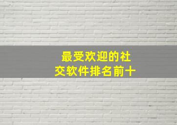 最受欢迎的社交软件排名前十