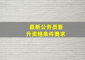 最新公务员晋升资格条件要求