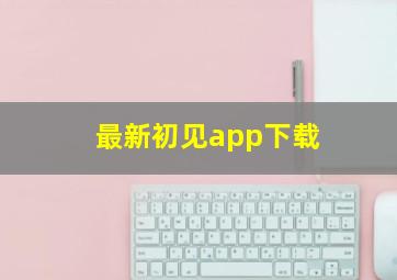 最新初见app下载