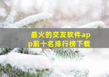 最火的交友软件app前十名排行榜下载