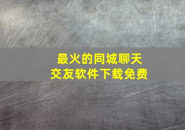 最火的同城聊天交友软件下载免费