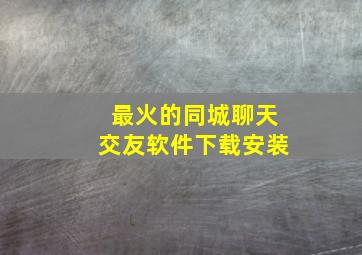 最火的同城聊天交友软件下载安装