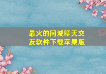 最火的同城聊天交友软件下载苹果版