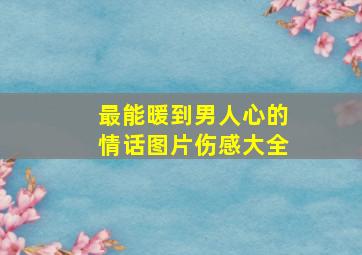 最能暖到男人心的情话图片伤感大全