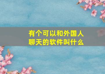 有个可以和外国人聊天的软件叫什么