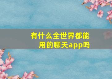 有什么全世界都能用的聊天app吗