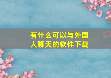 有什么可以与外国人聊天的软件下载