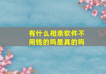 有什么相亲软件不用钱的吗是真的吗