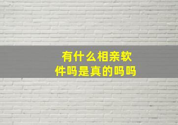 有什么相亲软件吗是真的吗吗