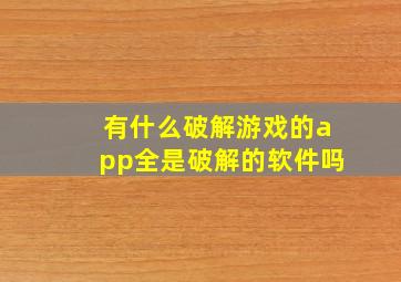 有什么破解游戏的app全是破解的软件吗