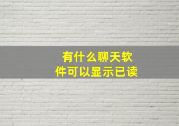 有什么聊天软件可以显示已读