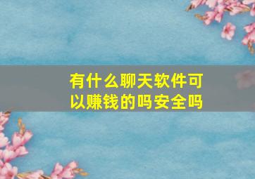 有什么聊天软件可以赚钱的吗安全吗