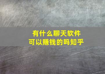 有什么聊天软件可以赚钱的吗知乎