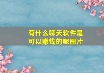 有什么聊天软件是可以赚钱的呢图片