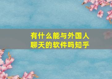 有什么能与外国人聊天的软件吗知乎