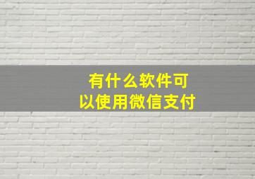 有什么软件可以使用微信支付