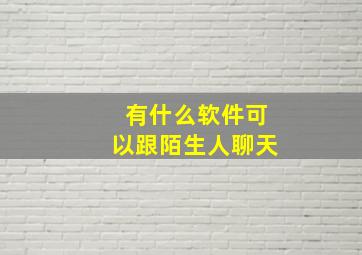 有什么软件可以跟陌生人聊天