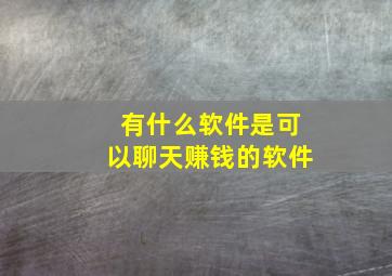 有什么软件是可以聊天赚钱的软件