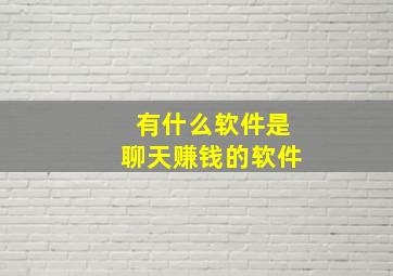 有什么软件是聊天赚钱的软件