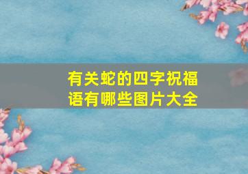 有关蛇的四字祝福语有哪些图片大全