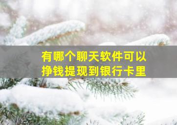 有哪个聊天软件可以挣钱提现到银行卡里