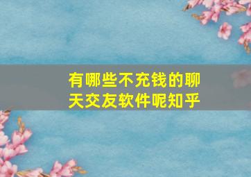 有哪些不充钱的聊天交友软件呢知乎