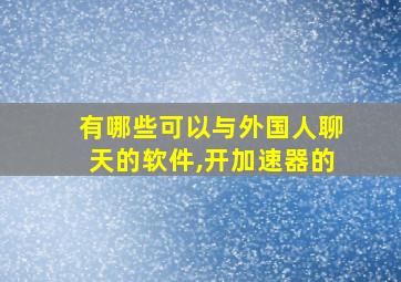 有哪些可以与外国人聊天的软件,开加速器的