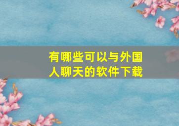 有哪些可以与外国人聊天的软件下载