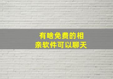 有啥免费的相亲软件可以聊天