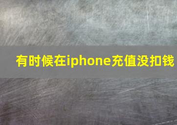 有时候在iphone充值没扣钱