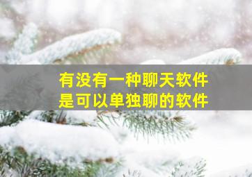 有没有一种聊天软件是可以单独聊的软件