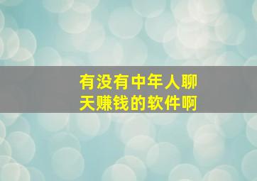 有没有中年人聊天赚钱的软件啊