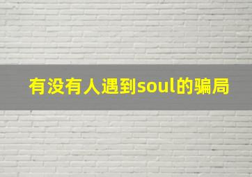 有没有人遇到soul的骗局