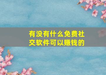 有没有什么免费社交软件可以赚钱的