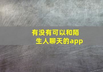 有没有可以和陌生人聊天的app