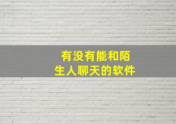 有没有能和陌生人聊天的软件