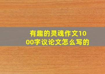 有趣的灵魂作文1000字议论文怎么写的