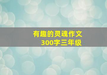 有趣的灵魂作文300字三年级