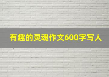 有趣的灵魂作文600字写人