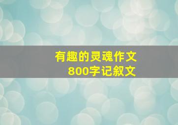 有趣的灵魂作文800字记叙文