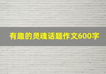 有趣的灵魂话题作文600字