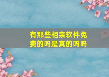 有那些相亲软件免费的吗是真的吗吗