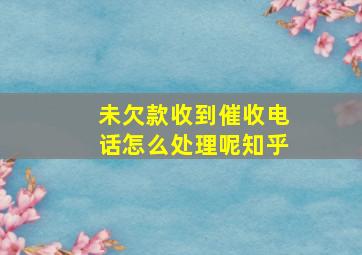 未欠款收到催收电话怎么处理呢知乎