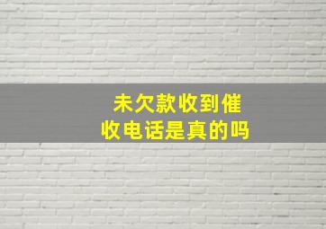 未欠款收到催收电话是真的吗