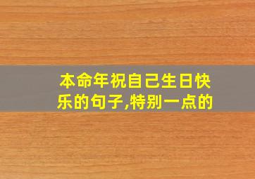 本命年祝自己生日快乐的句子,特别一点的