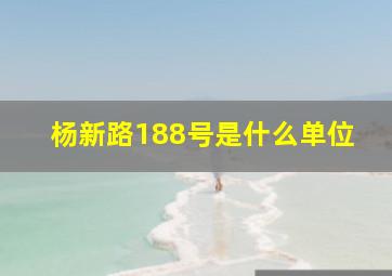 杨新路188号是什么单位