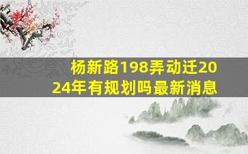 杨新路198弄动迁2024年有规划吗最新消息