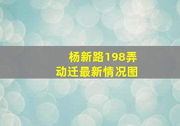 杨新路198弄动迁最新情况图